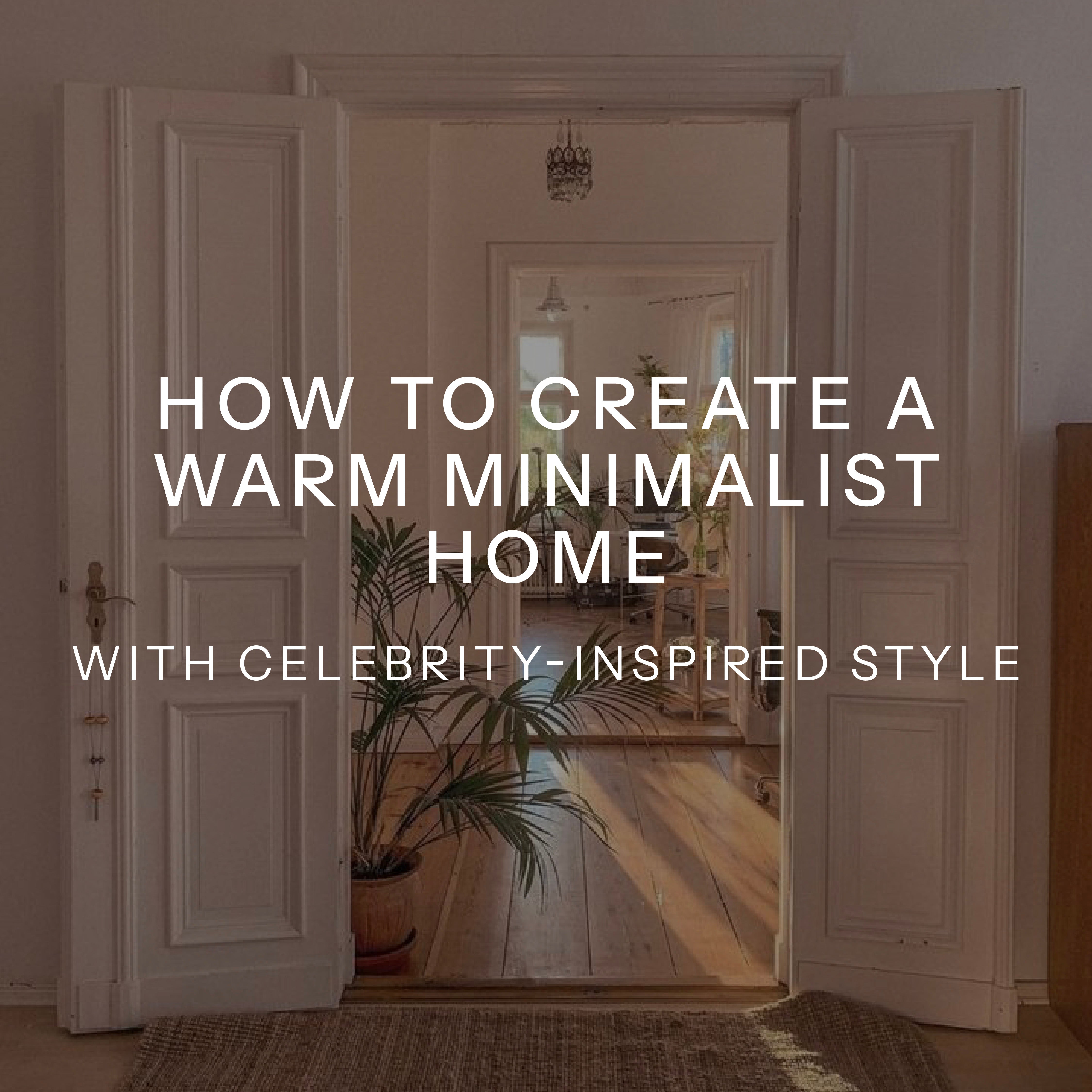 How to Create a Warm Minimalist Home with Celebrity-Inspired Style