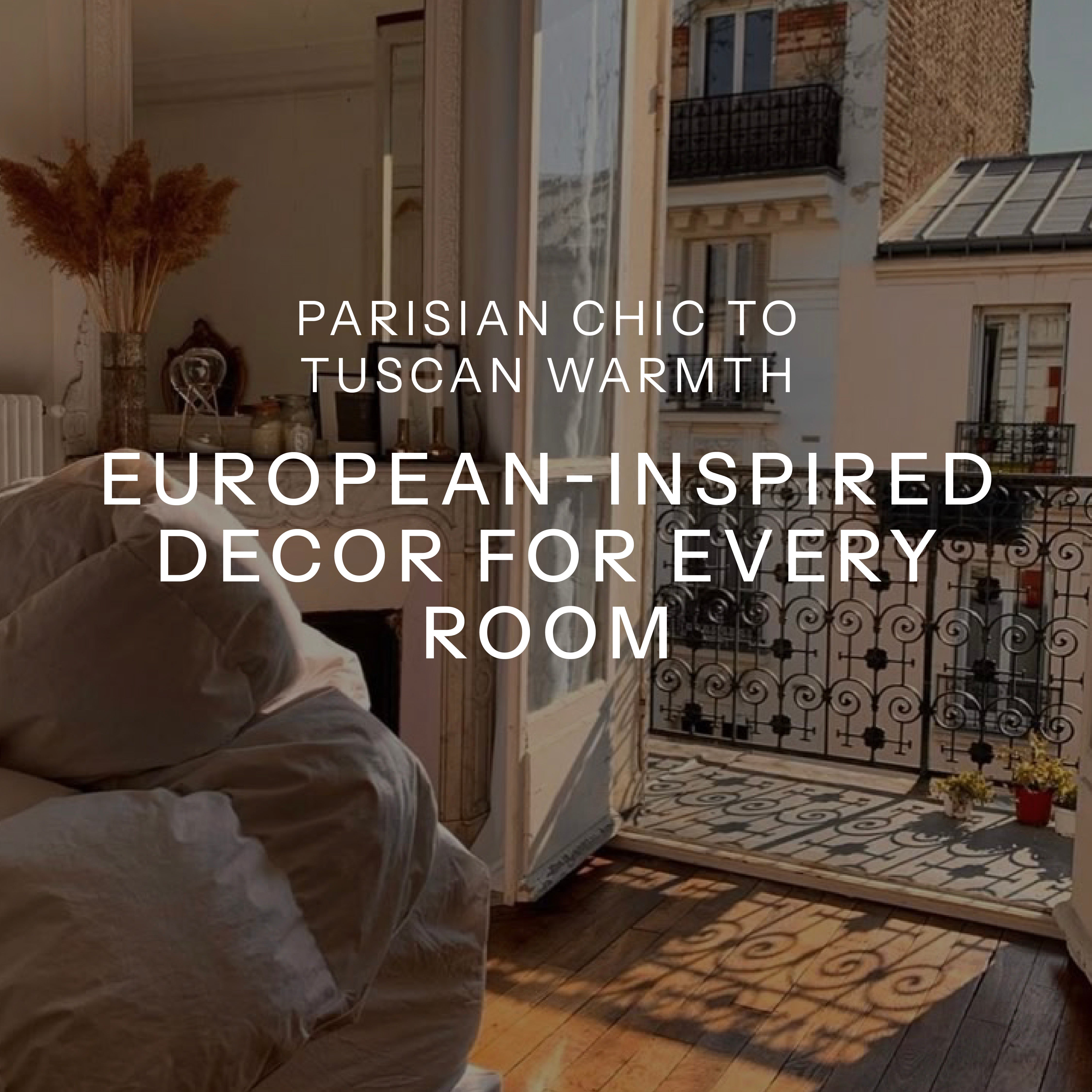 Parisian Chic to Tuscan Warmth: European-Inspired Decor for Every Room